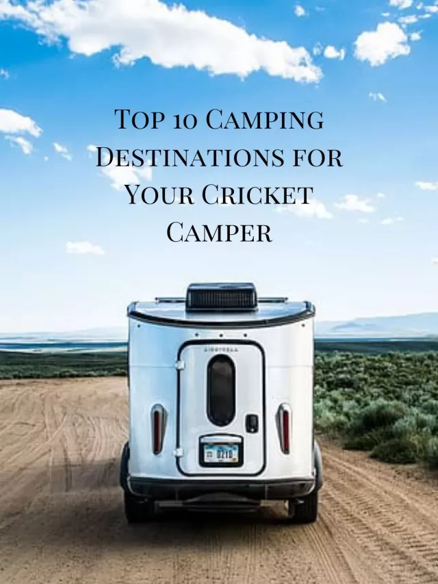 Top 10 Camping Destinations for Your Cricket Camper
